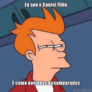 Eu sou o Daniel FIlho E como novinhas desamparadas