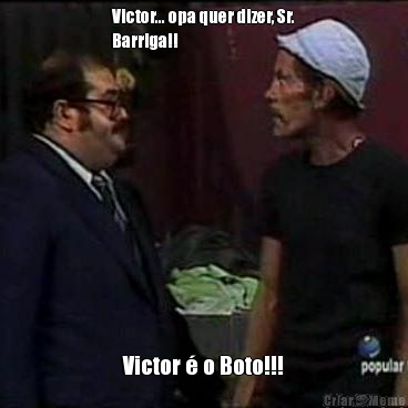 Victor... opa quer dizer, Sr.
Barriga!! Victor  o Boto!!!