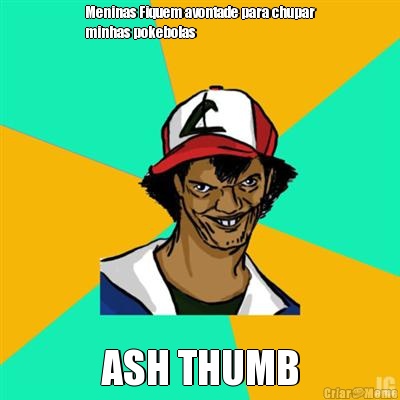 Meninas Fiquem avontade para chupar
minhas pokebolas ASH THUMB