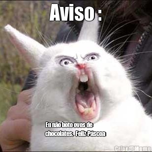 Aviso : Eu no boto ovos de
chocolates.  Feliz Pscoa 