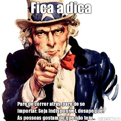 Fica a dica Pare de correr atrs, pare de se
importar. Seja indisponvel, desapegue.
s pessoas gostam do que no tem. . 