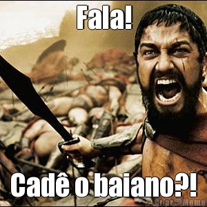 Fala! Cad o baiano?!