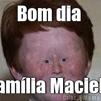 Bom dia  Famlia Maciel!!