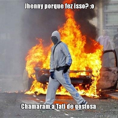  Jhenny porque fez isso? :o Chamaram a Tati de gostosa 