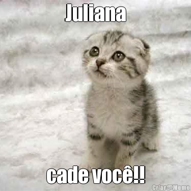 Juliana cade voc!!