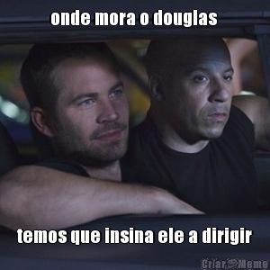 onde mora o douglas  temos que insina ele a dirigir