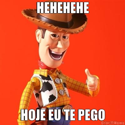 HEHEHEHE HOJE EU TE PEGO