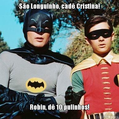 So Longuinho, cad Cristina! Robin, d 10 pulinhos!
