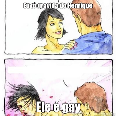 Eu t gravida do Henrique Ele  gay