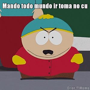 Mando todo mundo ir toma no cu 