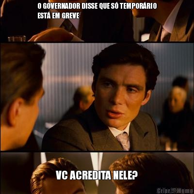 O GOVERNADOR DISSE QUE S TEMPORRIO
EST EM GREVE VC ACREDITA NELE?