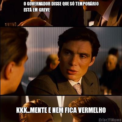 O GOVERNADOR DISSE QUE S TEMPORRIO
EST EM GREVE KKK...MENTE E NEM FICA VERMELHO