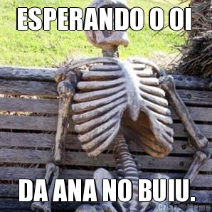 ESPERANDO O OI  DA ANA NO BUIU.