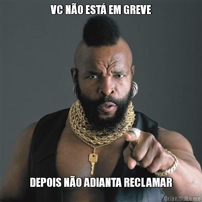 VC NO EST EM GREVE DEPOIS NO ADIANTA RECLAMAR