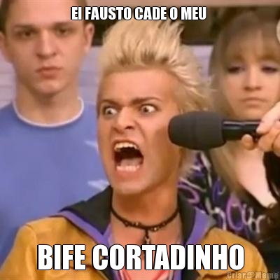 EI FAUSTO CADE O MEU  BIFE CORTADINHO