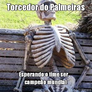 Torcedor do Palmeiras Esperando o time ser     
      campeo mundial