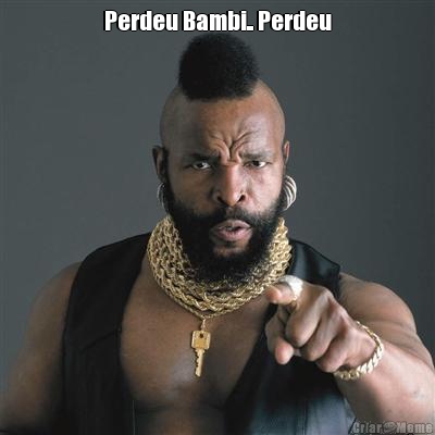 Perdeu Bambi.. Perdeu 