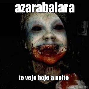 azarabalara te vejo hoje a noite 