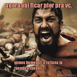 agora vai ficar pior pra vc. vamos homens!! a Juliana ta
zuando o Jhonny