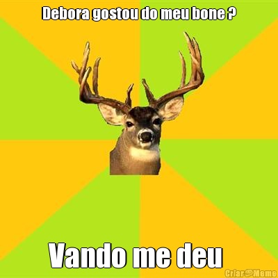 Debora gostou do meu bone ? Vando me deu 