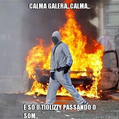 CALMA GALERA...CALMA...  S O TIOLIZZY PASSANDO O
SOM...