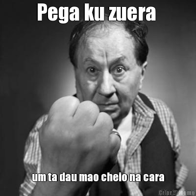 Pega ku zuera  um ta dau mao cheio na cara