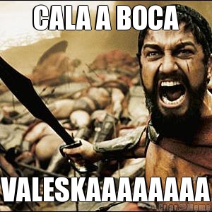 CALA A BOCA VALESKAAAAAAAA