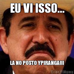 EU VI ISSO... LA NO POSTO YPIRANGA!!!