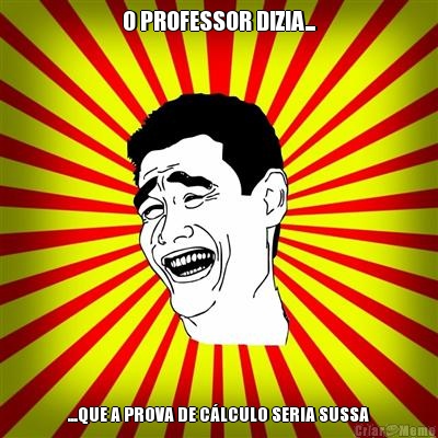 O PROFESSOR DIZIA... ...QUE A PROVA DE CLCULO SERIA SUSSA