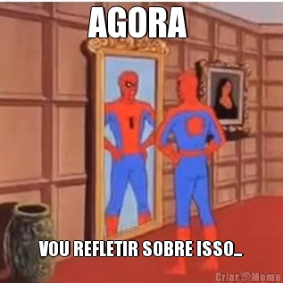 AGORA  VOU REFLETIR SOBRE ISSO...