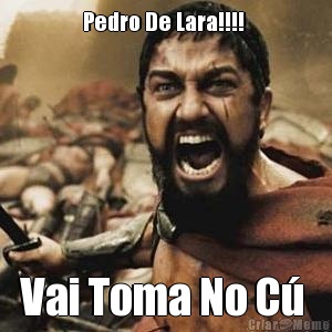 Pedro De Lara!!!!  Vai Toma No C 