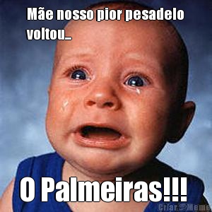 Me nosso pior pesadelo
voltou...  O Palmeiras!!! 