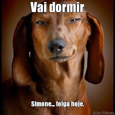 Vai dormir Simone.... folga hoje.