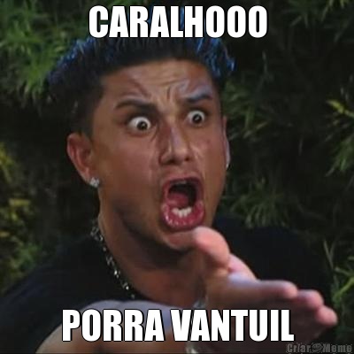 CARALHOOO PORRA VANTUIL