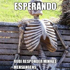 ESPERANDO RUBI RESPONDER MINHAS
MENSANGENS