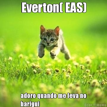 Everton( EAS) adoro quando me leva no
barigui