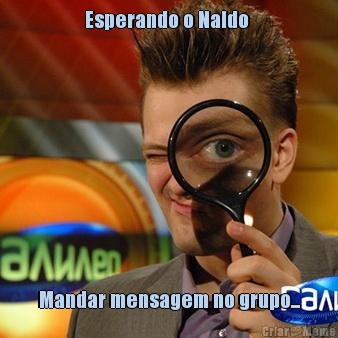 Esperando o Naldo  Mandar mensagem no grupo...