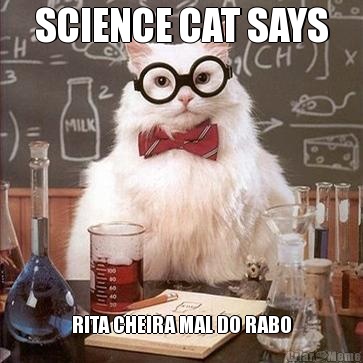 SCIENCE CAT SAYS RITA CHEIRA MAL DO RABO