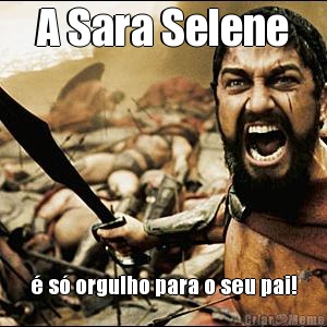 A Sara Selene  s orgulho para o seu pai!