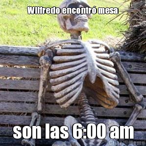 Wilfredo encontr mesa son las 6:00 am