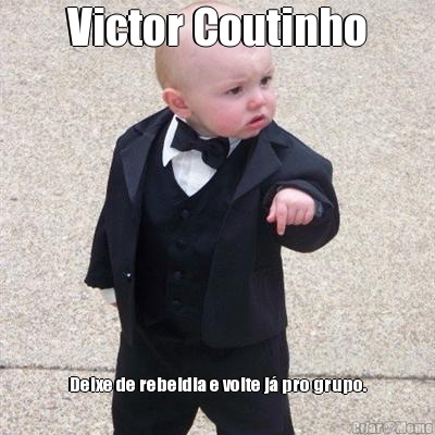 Victor Coutinho Deixe de rebeldia e volte j pro grupo.