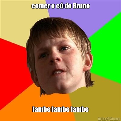 comer o c do Bruno lambe lambe lambe