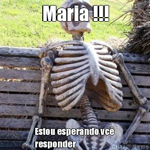 Maria !!! Estou esperando vc 
responder