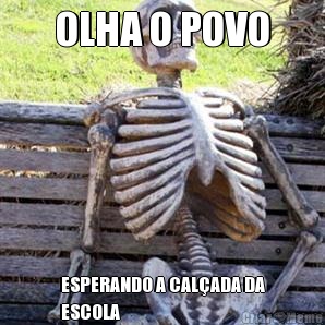 OLHA O POVO ESPERANDO A CALADA DA
ESCOLA