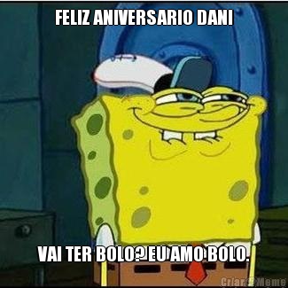 FELIZ ANIVERSARIO DANI VAI TER BOLO? EU AMO BOLO.