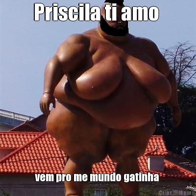 Priscila ti amo  vem pro me mundo gatinha 