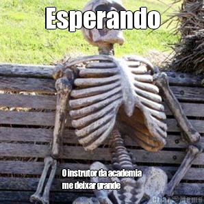 Esperando O instrutor da academia
me deixar grande