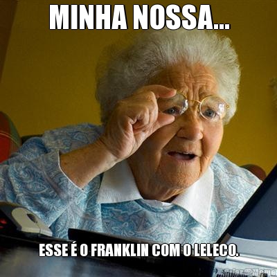 MINHA NOSSA... ESSE  O FRANKLIN COM O LELECO.