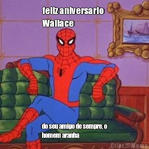 feliz aniversario 
Wallace do seu amigo de sempre, o
homem aranha 
