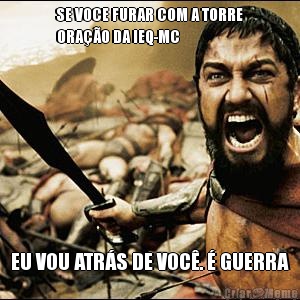 SE VOCE FURAR COM A TORRE
ORAO DA IEQ-MC EU VOU ATRS DE VOC.  GUERRA